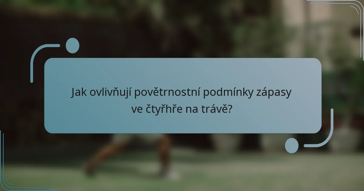 Jak ovlivňují povětrnostní podmínky zápasy ve čtyřhře na trávě?
