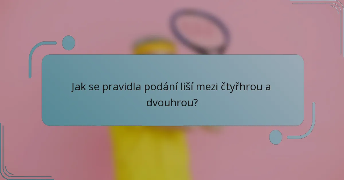 Jak se pravidla podání liší mezi čtyřhrou a dvouhrou?