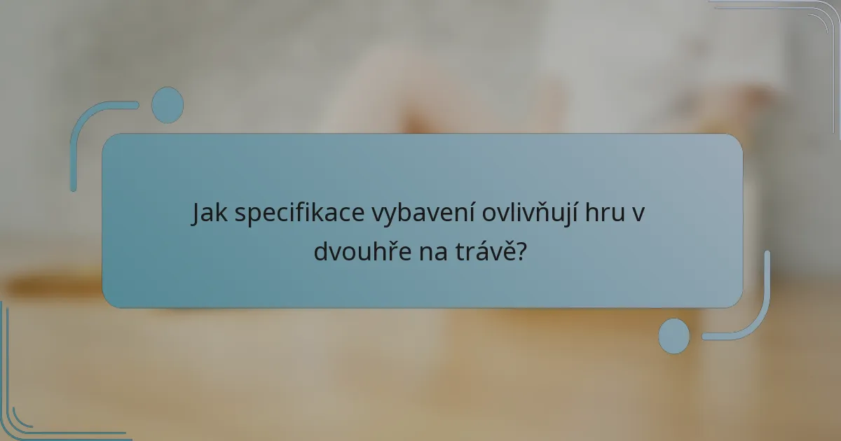 Jak specifikace vybavení ovlivňují hru v dvouhře na trávě?