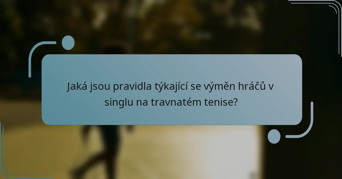 Jaká jsou pravidla týkající se výměn hráčů v singlu na travnatém tenise?