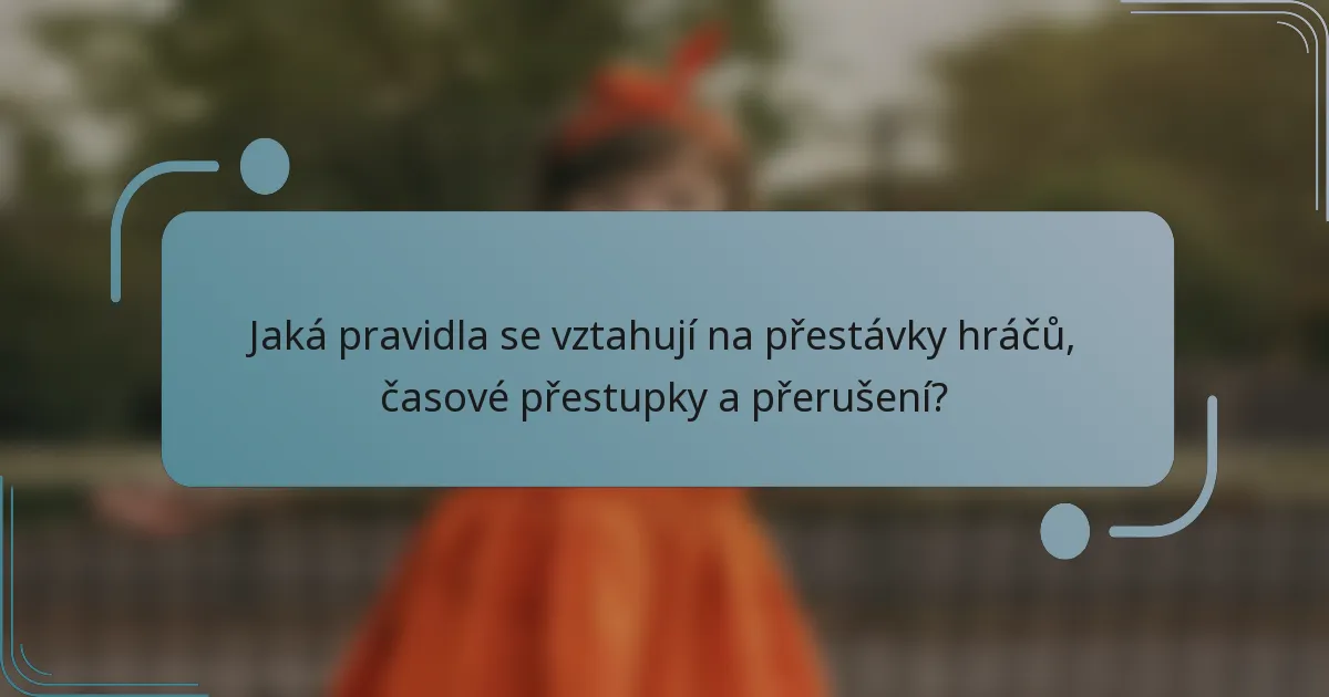 Jaká pravidla se vztahují na přestávky hráčů, časové přestupky a přerušení?
