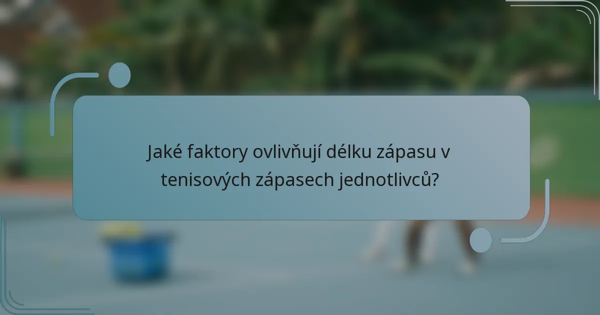 Jaké faktory ovlivňují délku zápasu v tenisových zápasech jednotlivců?
