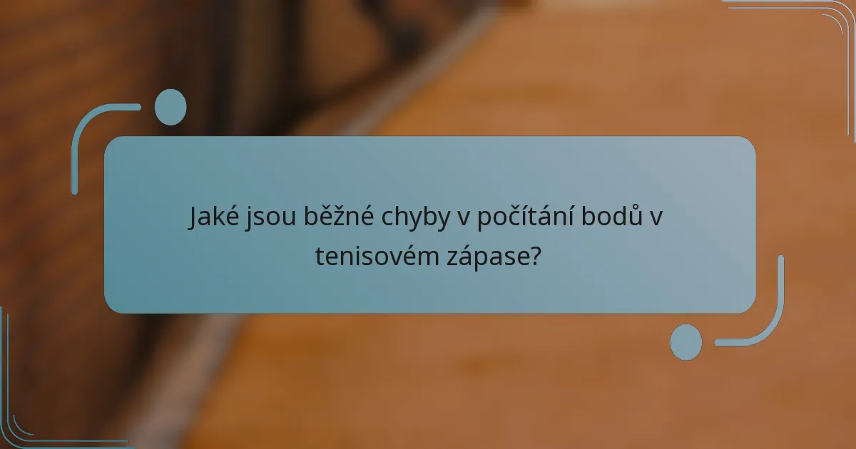 Jaké jsou běžné chyby v počítání bodů v tenisovém zápase?