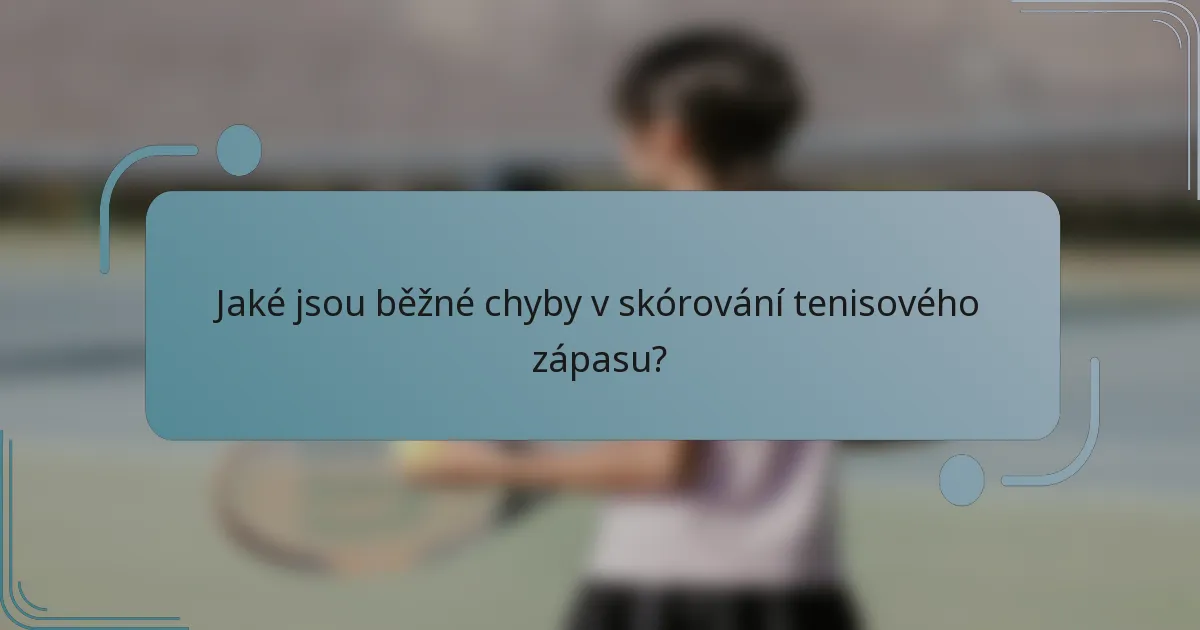 Jaké jsou běžné chyby v skórování tenisového zápasu?