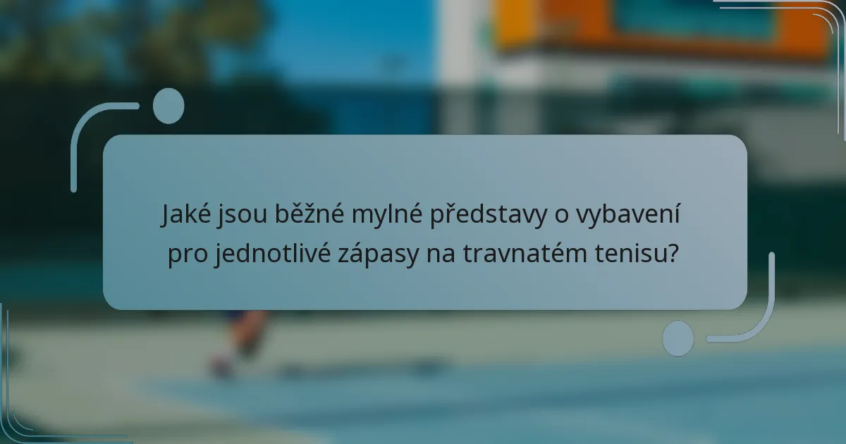 Jaké jsou běžné mylné představy o vybavení pro jednotlivé zápasy na travnatém tenisu?