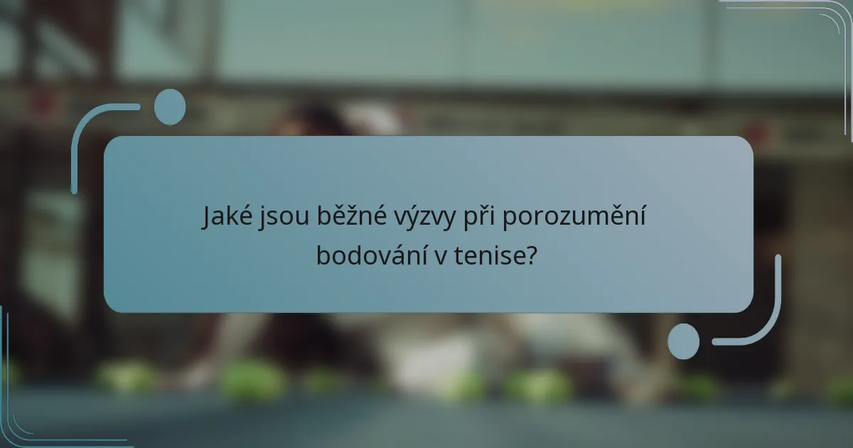 Jaké jsou běžné výzvy při porozumění bodování v tenise?