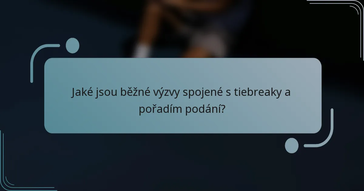 Jaké jsou běžné výzvy spojené s tiebreaky a pořadím podání?