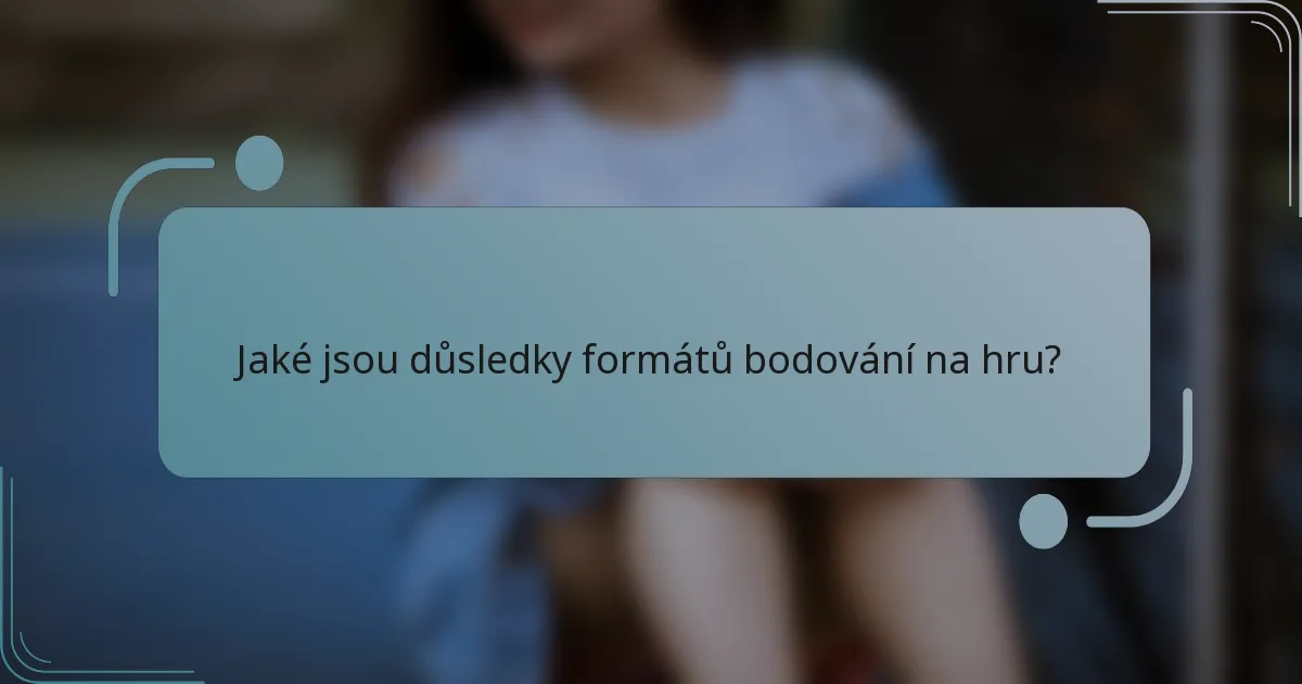 Jaké jsou důsledky formátů bodování na hru?