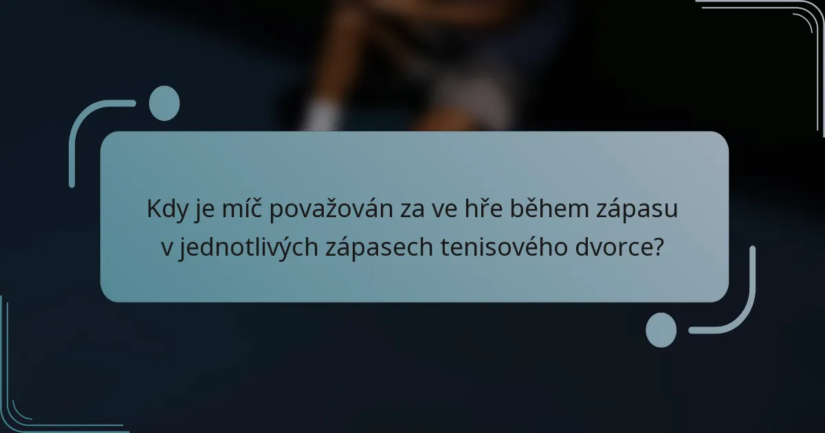 Kdy je míč považován za ve hře během zápasu v jednotlivých zápasech tenisového dvorce?